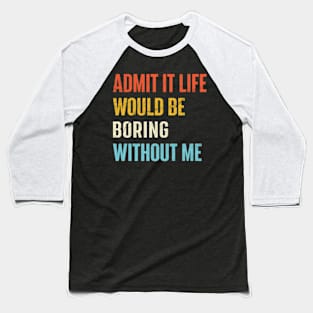 Admit It Life Would Be Boring Without Me Baseball T-Shirt